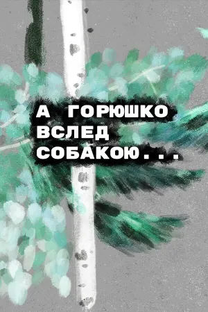 А Горюшко вслед собакою…